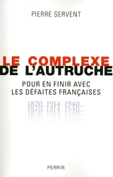 Le complexe de l'autruche : pour en finir avec les défaites françaises : 1870, 1914, 1940... - Pierre Servent