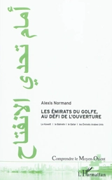 Les Emirats du golfe au défi de l'ouverture : le Koweït, le Bahreïn, le Qatar et les Emirats arabes unis - Alexis Normand