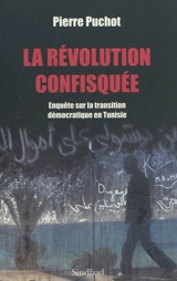 La révolution confisquée : enquête sur la transition démocratique en Tunisie : essai - Pierre Puchot