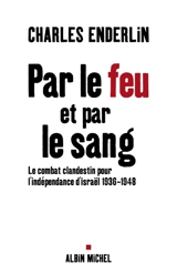 Par le feu et par le sang : le combat clandestin pour l'indépendance d'Israël, 1936-1948 - Charles Enderlin
