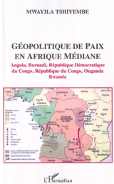 Géopolitique de paix en Afrique médiane : Angola, Burundi, République Démocratique du Congo, République du Congo, Ouganda, Rwanda - Mwayila Tshiyembe