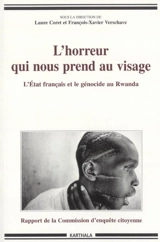 L'horreur qui nous prend au visage : l'Etat français et le génocide : rapport de la Commission d'enquête citoyenne - COMMISSION D'ENQUÊTE CITOYENNE SUR LE RÔLE DE LA FRANCE DURANT LE GÉNOCIDE DES TUTSI AU RWANDA (France)