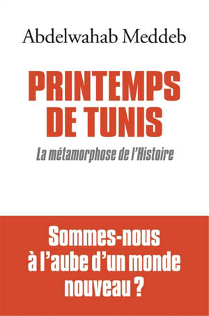 Printemps de Tunis : la métamorphose de l'histoire - Abdelwahab Meddeb