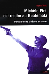 Michèle Firk est restée au Guatemala : portrait d'une cinéaste en armes - Boris Terk