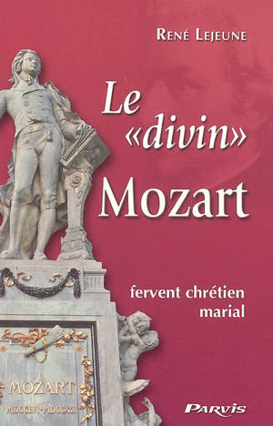 Le divin Mozart : fervent chrétien marial - René Lejeune