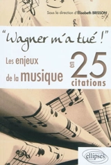 Wagner m'a tué ! : les enjeux de la musique en 25 citations