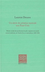 Un siècle de création musicale aux Etats-Unis : histoire sociale des productions les plus originales du monde musical américain, de Charles Ives au minimalisme : 1890-1990 - Laurent Denave