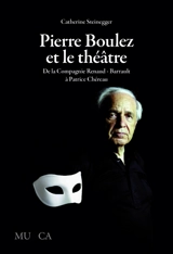 Pierre Boulez et le théâtre : de la Compagnie Renaud-Barrault à Patrice Chéreau - Catherine Steinegger