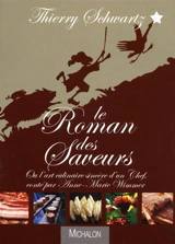 Le roman des saveurs ou L'art culinaire sincère d'un chef - Thierry Schwartz