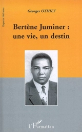 Bertène Juminer : une vie, un destin - Georges Othily