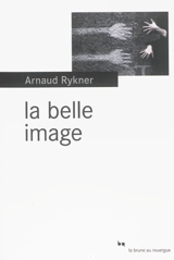 La belle image - Arnaud Rykner