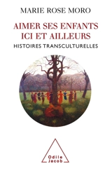 Aimer ses enfants ici et ailleurs : histoires transculturelles - Marie Rose Moro