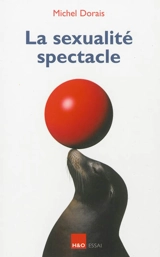 La sexualité spectacle : essai - Michel Dorais