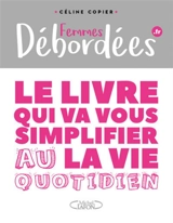 Femmes débordées.fr : le livre qui va vous simplifier la vie. Au quotidien - Céline Copier