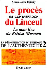 Le procès du linceul : le non-lieu du British Museum : la démonstration scientifique de l'authenticité - Arnaud Aaron Upinsky