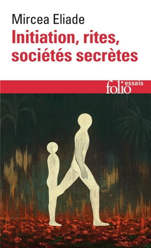 Initiation, rites, sociétés secrètes : naissances mystiques : essai sur quelques types d'initiation - Mircea Eliade