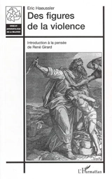 Des figures de la violence : introduction à la pensée de René Girard - Eric Haeussler