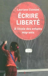 Ecrire liberté : à l'école des enfants migrants - Lauriane Clément