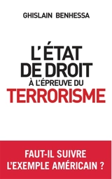 L'Etat de droit à l'épreuve du terrorisme : de l'Amérique post-11 septembre à la France en état d'urgence : suivi d'un entretien avec John Yoo, stratège de la réplique américaine au 11 septembre - Ghislain Benhessa