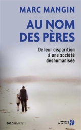 Au nom des pères : de leur disparition à une société déshumanisée - Marc Mangin
