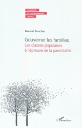 Gouverner les familles : les classes populaires à l'épreuve de la parentalité - Manuel Boucher