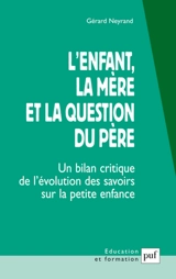 L'enfant, la mère et la question du père : un bilan critique de l'évolution des savoirs sur la petite enfance - Gérard Neyrand
