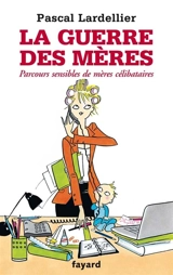 La guerre des mères : parcours sensibles de mères célibataires - Pascal Lardellier