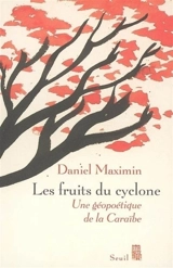 Les fruits du cyclone : une géopoétique de la Caraïbe - Daniel Maximin