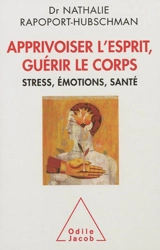 Apprivoiser l'esprit, guérir le corps : stress, émotions, santé - Nathalie Rapoport-Hubschman