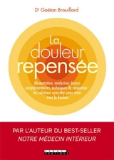 La douleur repensée : alimentation, médecines douces complémentaires, techniques de relaxation : les solutions concrètes pour vivre avec la douleur - Gaétan Brouillard