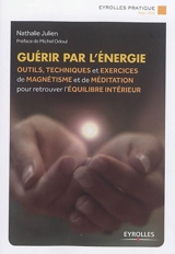 Guérir par l'énergie : outils, techniques et exercices de magnétisme et de méditation pour retrouver l'équilibre intérieur - Nathalie Julien