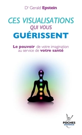 Ces visualisations qui vous guérissent : le pouvoir de votre imagination au service de votre santé - Gerald Epstein