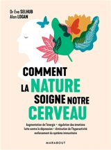 Comment la nature soigne notre cerveau : augmentation de l'énergie, régulation des émotions, lutte contre la dépression, diminution de l'hyperactivité, renforcement du système immunitaire - Eva Selhub