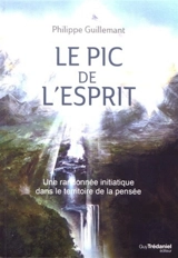 Le pic de l'esprit : une randonnée initiatique dans le territoire de la pensée - Philippe Guillemant