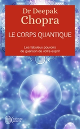 Le corps quantique : les fabuleux pouvoirs de guérison de votre esprit - Deepak Chopra