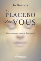 Le placebo c'est vous : comment donner le pouvoir à votre esprit - Joe Dispenza