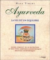 Ayurveda, la vie est un équilibre : guide complet de la nutrition et des types corporels ayurvédiques : recettes ayurvédiques - Maya Tiwari