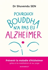 Pourquoi Bouddha n'a jamais eu Alzheimer : une approche thérapeutique holistique basée sur la méditation, le yoga, la musicothérapie, la réalité virtuelle et le toucher - Shuvendu Sen