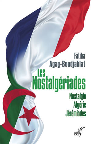 Nostalgériades : nostalgie, Algérie, jérémiades - Fatiha Agag-Boudjahlat