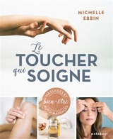 Le toucher qui soigne : des solutions à portée de main pour chasser le stress de votre vie : massages et auto-massages bien-être - Michelle Kluck-Ebbin
