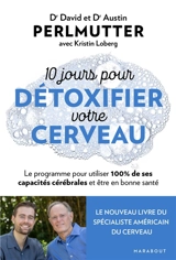 10 jours pour détoxifier votre cerveau : le programme pour utiliser 100 % de ses capacités cérébrales et être en bonne santé - David Perlmutter