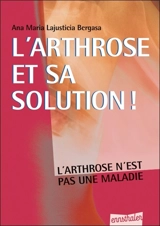 L'arthrose et sa solution : l'arthrose n'est pas une maladie - Ana Maria Lajusticia Bergasa