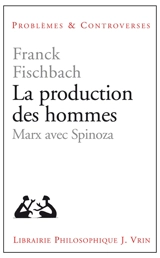 La production des hommes : Marx avec Spinoza - Franck Fischbach