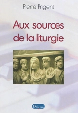 Aux sources de la liturgie - Pierre Prigent