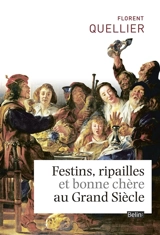 Festins, ripailles et bonne chère au Grand Siècle - Florent Quellier