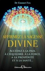 Affirmez la sagesse divine : ta volonté soit faite : accédez à la paix, à l'équilibre, à la force, à la prospérité et à la santé... - Emmet Fox