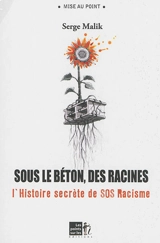 Sous le béton, les racines : suivi de la réédition de L'histoire secrète de SOS-racisme - Serge Malik