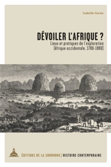 Dévoiler l'Afrique ? : lieux et pratiques de l'exploration, Afrique occidentale, 1780-1880 - Isabelle Surun