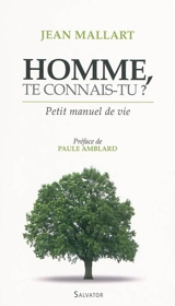 Homme te connais-tu ? : petit manuel de vie - Jean Mallart