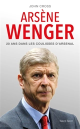 Arsène Wenger : 20 ans dans les coulisses d'Arsenal - John Cross